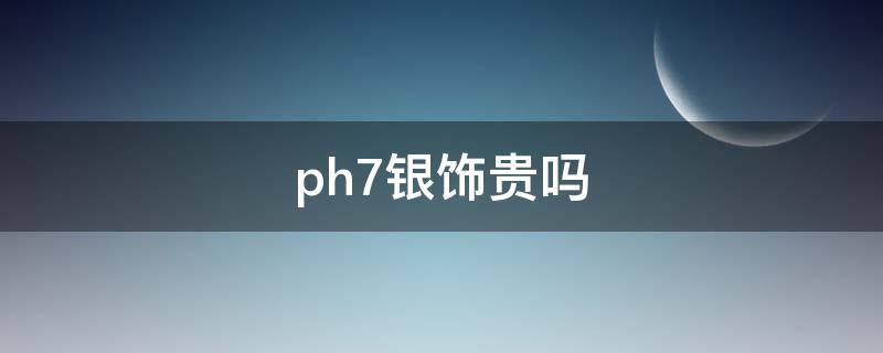 ph7银饰贵吗（ph7银饰是真纯银吗）