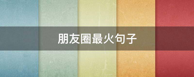 朋友圈最火句子 朋友圈最火句子短句