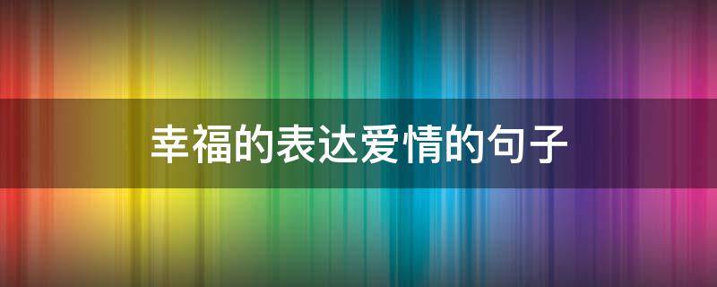 幸福的表达爱情的句子 幸福的爱情句子短句