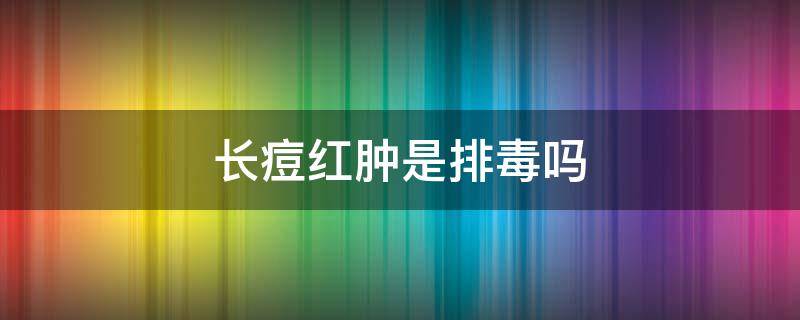 长痘红肿是排毒吗（痘痘红肿痒是在排毒吗）