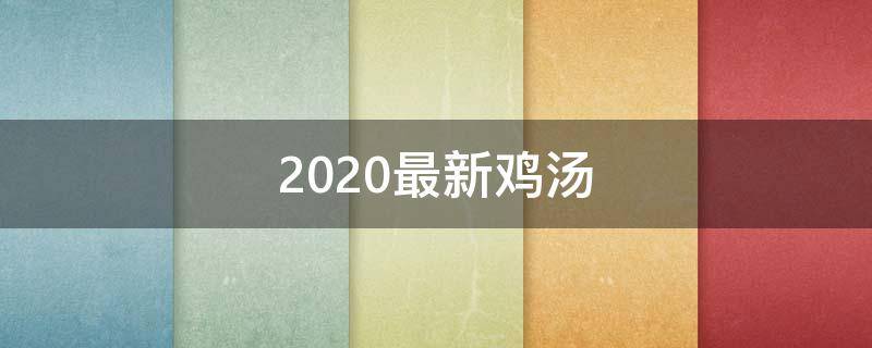2020最新鸡汤（2020鸡汤文案）
