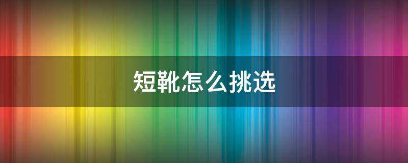 短靴怎么挑选（短靴怎么选显腿细）
