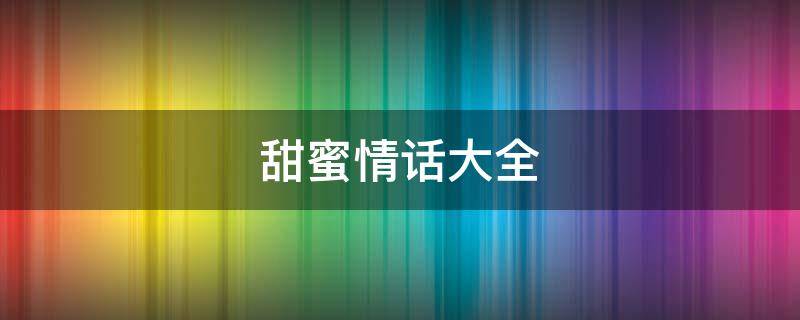 甜蜜情话大全 甜蜜情话大全短句