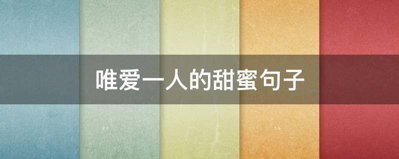 唯爱一人的甜蜜句子 唯爱你一人的句子