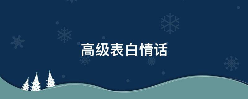 高级表白情话 高级表白情话英语