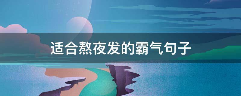 适合熬夜发的霸气句子 适合熬夜发的朋友圈句子