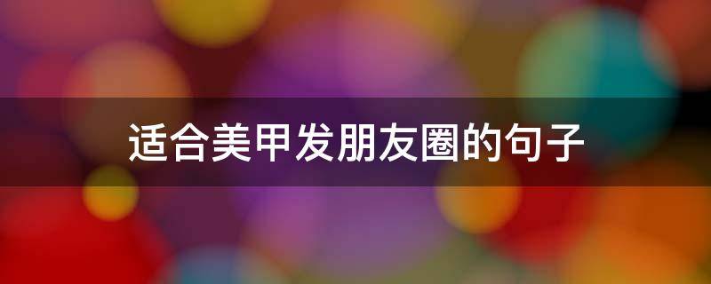 适合美甲发朋友圈的句子 美甲发朋友圈的精美句子