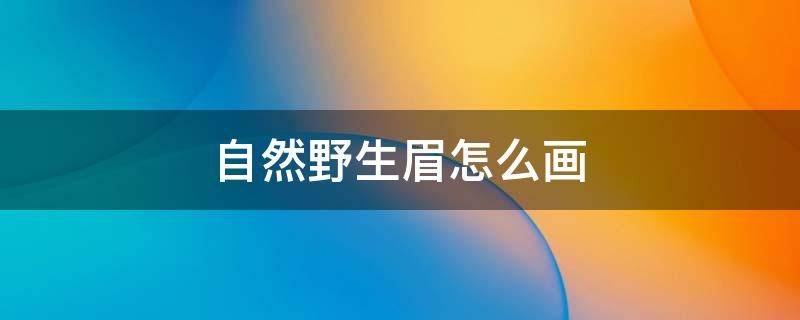 自然野生眉怎么画 自然野生眉的画法