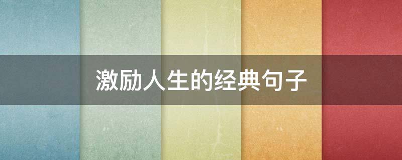 激励人生的经典句子 激励人生的经典语录