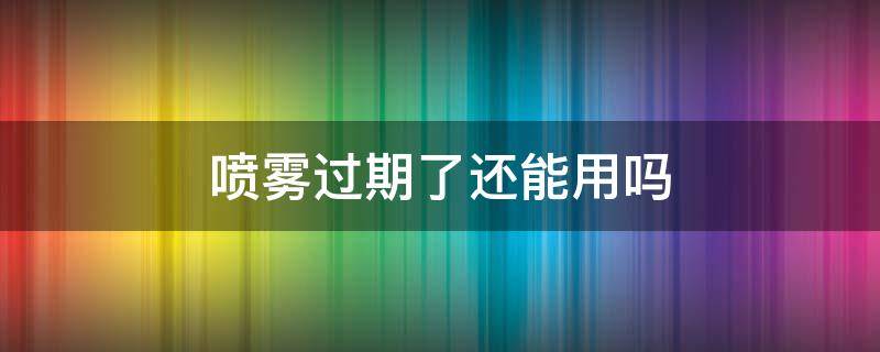 喷雾过期了还能用吗 定型喷雾过期了还能用吗