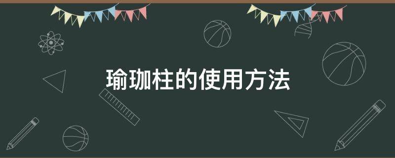 瑜珈柱的使用方法 瑜伽柱如何使用