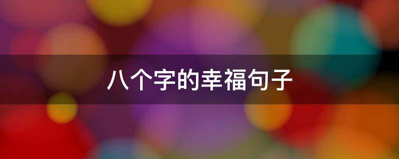 八个字的幸福句子 八个字的幸福句子简短