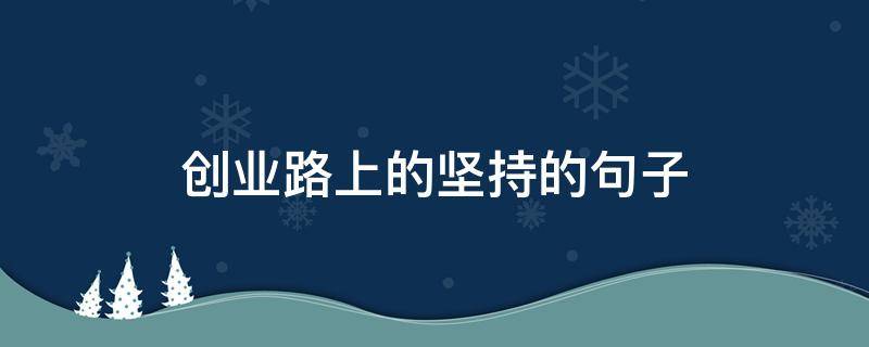 创业路上的坚持的句子（创业路上的坚持的句子怎么写）
