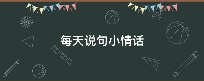 每天说句小情话（每天说句小情话好吗）