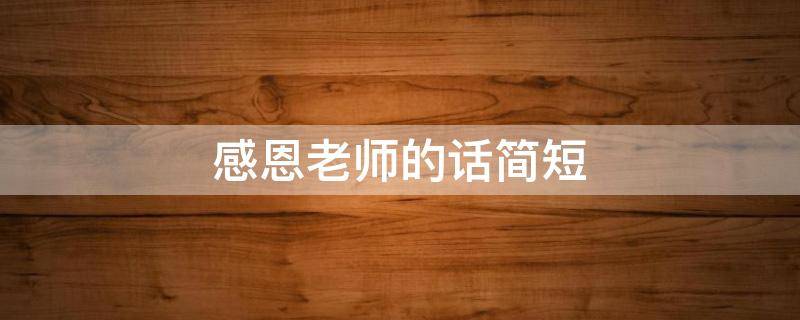 感恩老师的话简短（感恩老师的话简短10字感恩老师的话简短精辟）