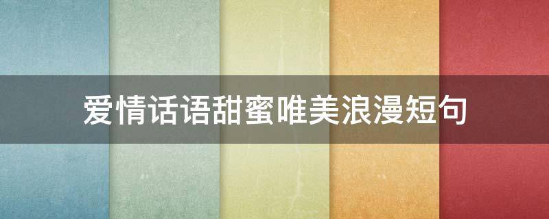 爱情话语甜蜜唯美浪漫短句（爱情语录情话甜蜜）