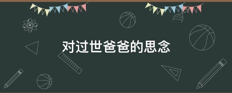 对过世爸爸的思念（对过世爸爸的思念的句子）