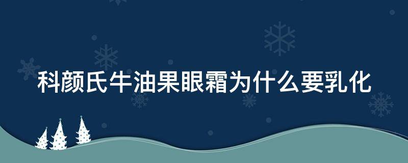 科颜氏牛油果眼霜为什么要乳化（科颜氏牛油果眼霜为什么乳化不开）
