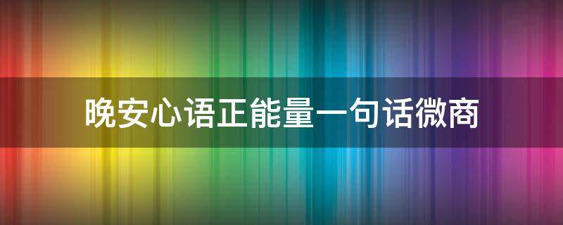 晚安心语正能量一句话微商（晚安微商语短句）