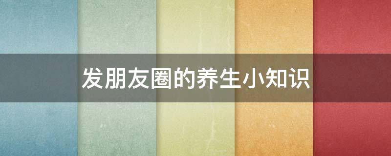 发朋友圈的养生小知识
