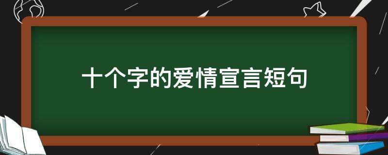 十个字的爱情宣言短句（十个字的爱情宣言短句文案）