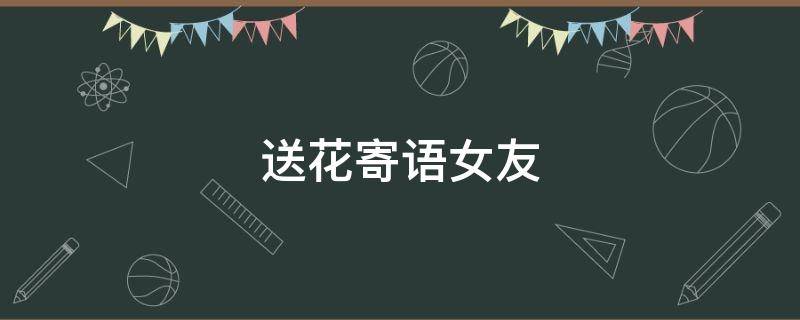 送花寄语女友 送花寄语女友简短