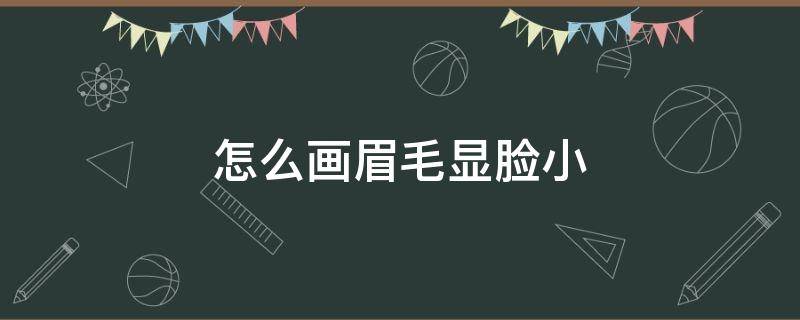 怎么画眉毛显脸小（怎么画眉毛显脸小一点）
