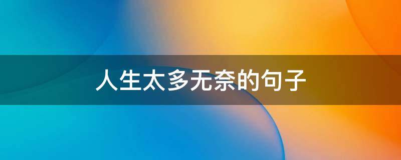 人生太多无奈的句子（人生太多无奈的句子图片）