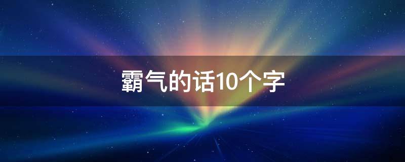 霸气的话10个字 霸气的句子10个字