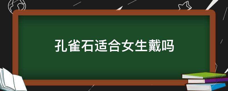 孔雀石适合女生戴吗 孔雀石适合女生戴吗图片