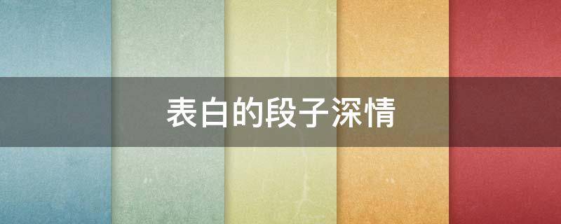 表白的段子深情（表白的段子搞笑段子）