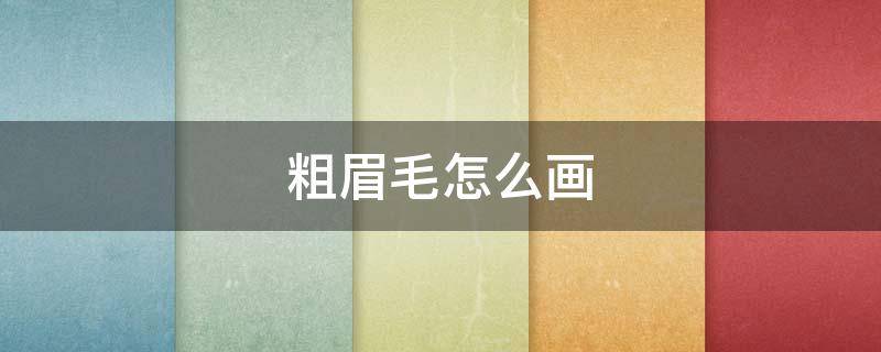 粗眉毛怎么画（粗眉毛怎么画好看）