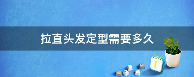 拉直头发定型需要多久（拉直头发定型需要多久才能洗头）