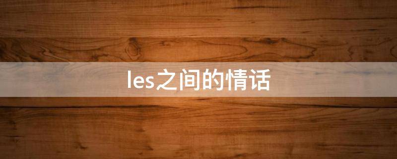 les之间的情话 les之间表白唯美句子
