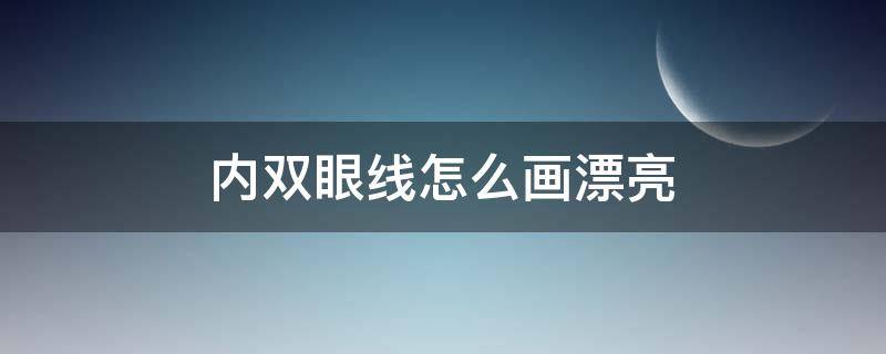 内双眼线怎么画漂亮 内双眼线怎么画漂亮又好看