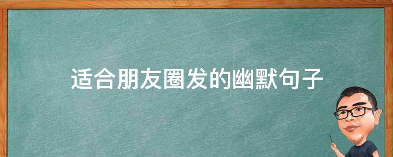适合朋友圈发的幽默句子（适合朋友圈发的幽默句子短句）