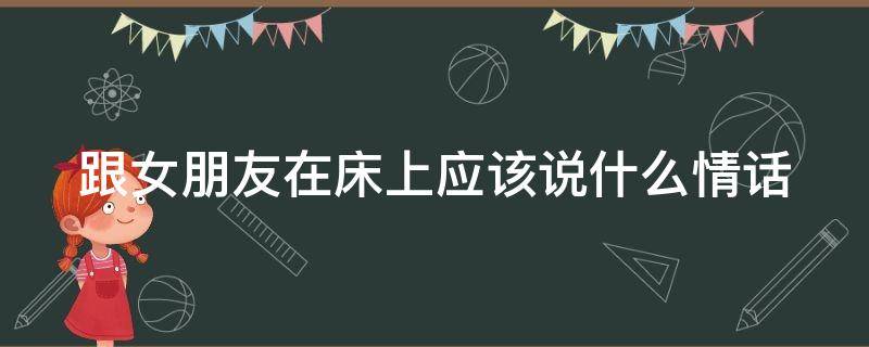 跟女朋友在床上应该说什么情话