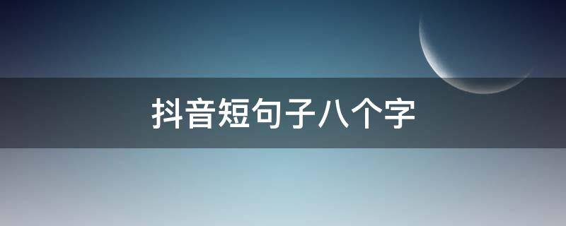 抖音短句子八个字（抖音经典短句八个字）