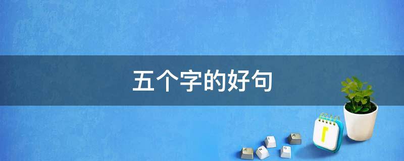 五个字的好句 五个字的好句1000个