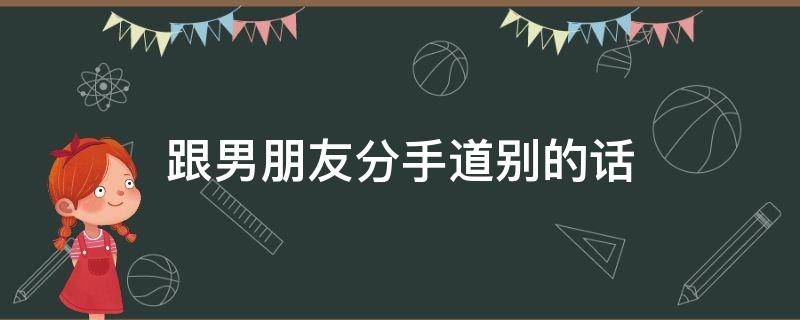 跟男朋友分手道别的话 跟男朋友分手道别的话语