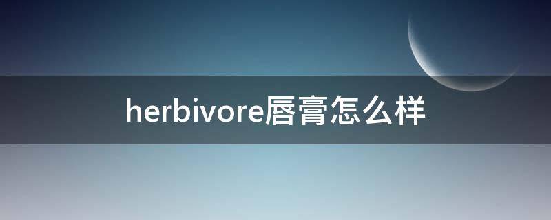 herbivore唇膏怎么样（beauty heyxi唇膏）