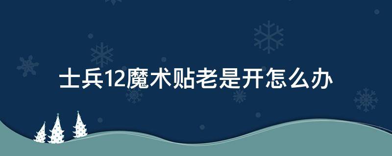 士兵12魔术贴老是开怎么办（士兵12魔术贴不粘了怎么办）