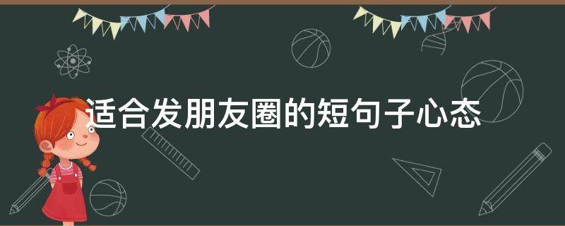适合发朋友圈的短句子心态（适合发朋友圈心态好的句子）