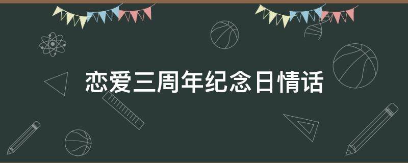 恋爱三周年纪念日情话 恋爱三周年纪念日的句子