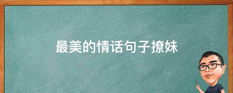 最美的情话句子撩妹（最美的情话句子撩妹短句）