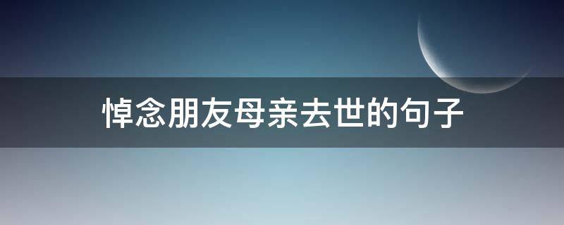 悼念朋友母亲去世的句子 沉痛悼念朋友母亲句子