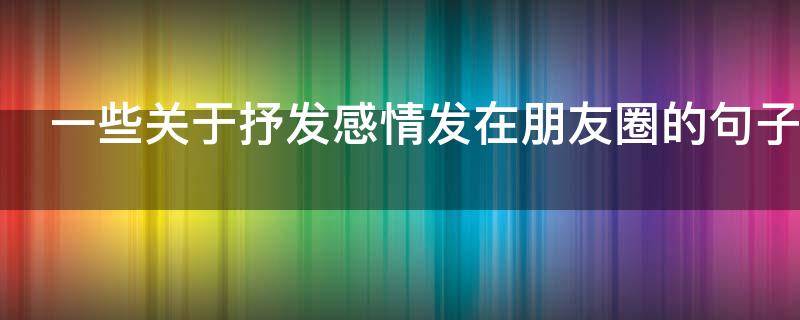一些关于抒发感情发在朋友圈的句子 一些关于抒发感情发在朋友圈的句子英文