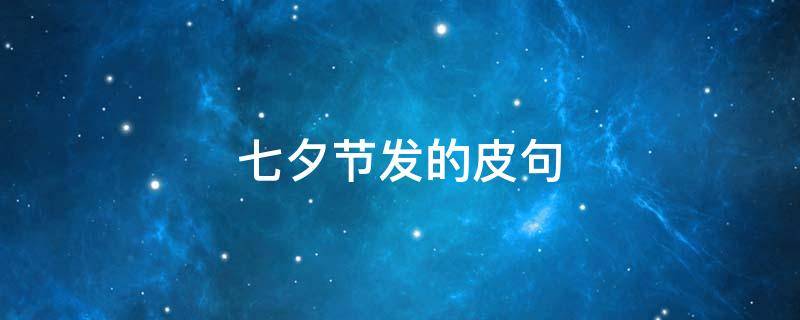 七夕节发的皮句 七夕节发朋友圈的短句
