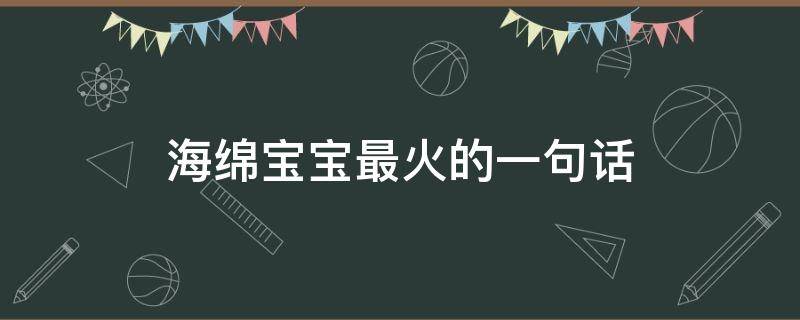 海绵宝宝最火的一句话（海绵宝宝最火的一句话快乐就是）