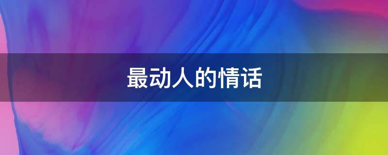 最动人的情话 世上最动人的情话